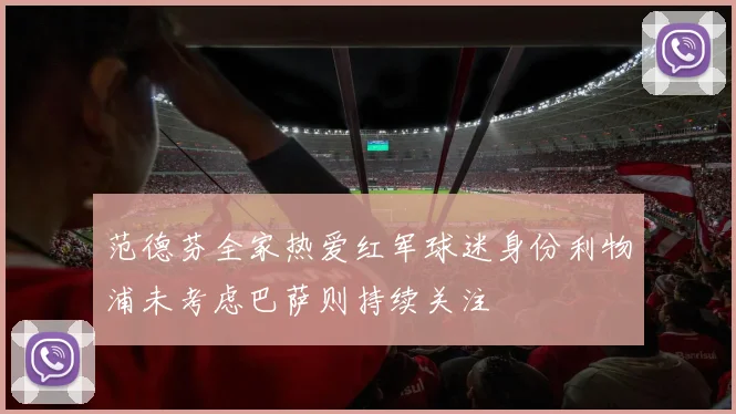 范德芬全家热爱红军球迷身份利物浦未考虑巴萨则持续关注