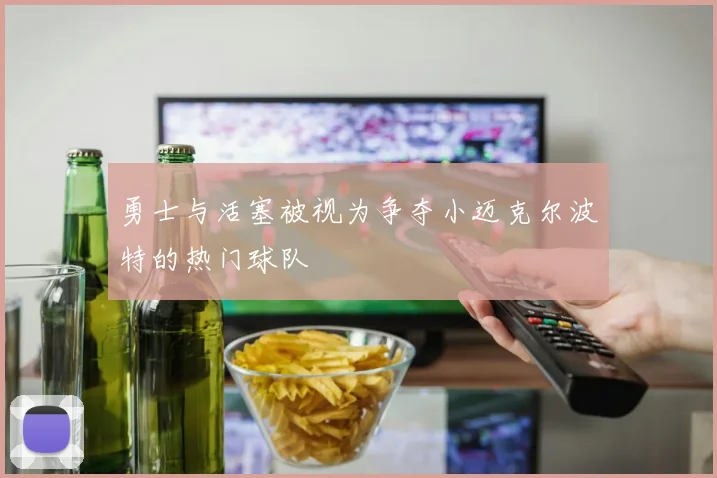 勇士与活塞被视为争夺小迈克尔波特的热门球队