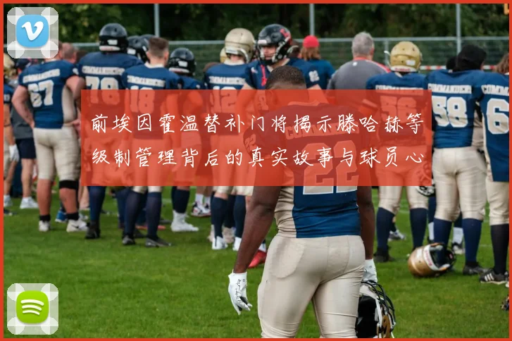 前埃因霍温替补门将揭示滕哈赫等级制管理背后的真实故事与球员心声