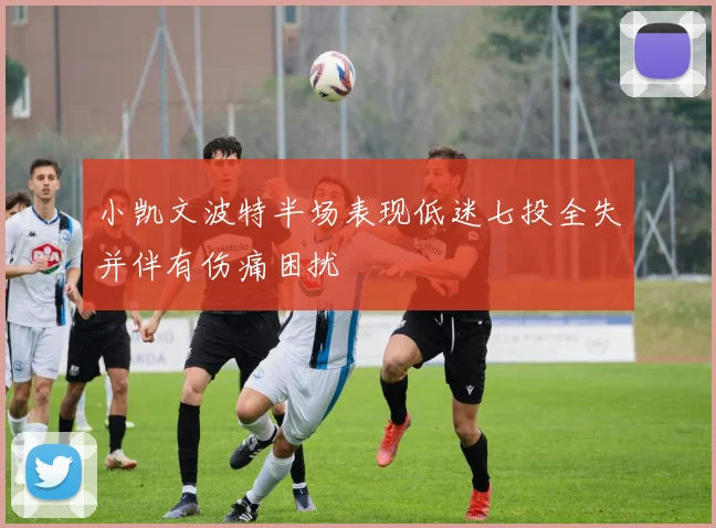 小凯文波特半场表现低迷七投全失并伴有伤痛困扰