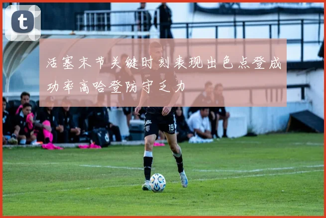 活塞末节关键时刻表现出色点登成功率高哈登防守乏力