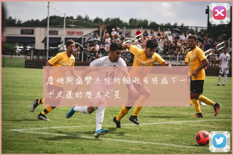 詹姆斯盛赞杰伦约翰逊或将成下一个皮蓬的潜力之星