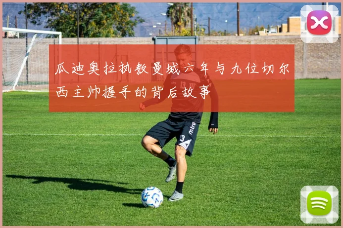 瓜迪奥拉执教曼城六年与九位切尔西主帅握手的背后故事