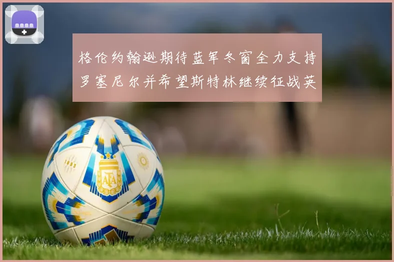 格伦约翰逊期待蓝军冬窗全力支持罗塞尼尔并希望斯特林继续征战英超