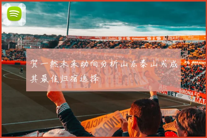 贺一然未来动向分析山东泰山或成其最佳归宿选择